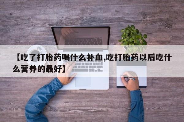 哪里有打胎药购买【吃了打胎药喝什么补血,吃打胎药以后吃什么营养的最好】