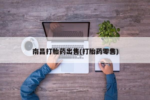 哪里有打胎药购买南昌打胎药出售(打胎药零售)