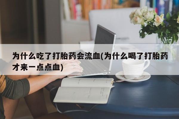 哪里有打胎药购买为什么吃了打胎药会流血(为什么喝了打胎药才来一点点血)