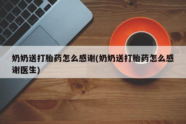 哪里有打胎药购买奶奶送打胎药怎么感谢(奶奶送打胎药怎么感谢医生)