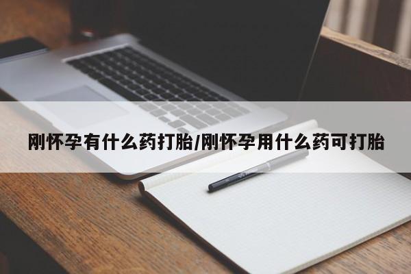 哪里有打胎药购买刚怀孕有什么药打胎/刚怀孕用什么药可打胎