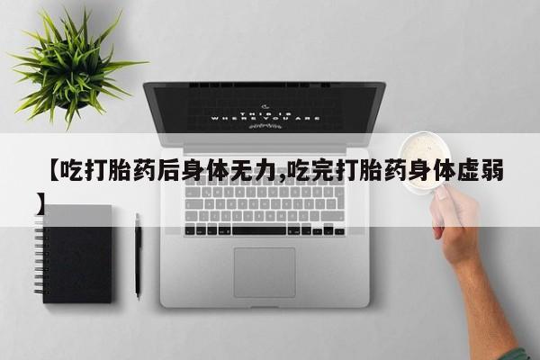 哪里有打胎药购买【吃打胎药后身体无力,吃完打胎药身体虚弱】