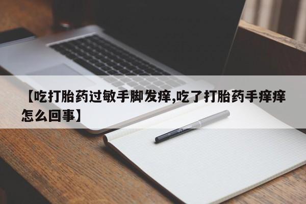 哪里有打胎药购买【吃打胎药过敏手脚发痒,吃了打胎药手痒痒怎么回事】
