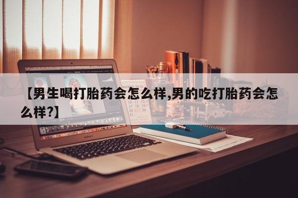 哪里有打胎药购买【男生喝打胎药会怎么样,男的吃打胎药会怎么样?】