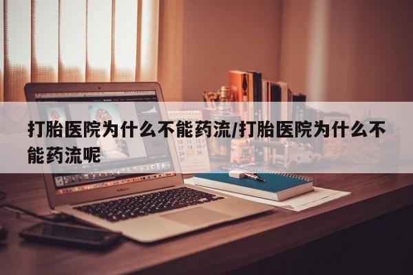 哪里有打胎药购买打胎医院为什么不能药流/打胎医院为什么不能药流呢
