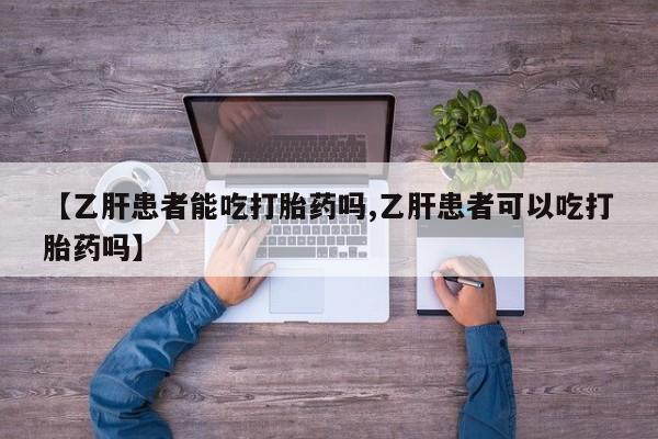 哪里有打胎药购买【乙肝患者能吃打胎药吗,乙肝患者可以吃打胎药吗】