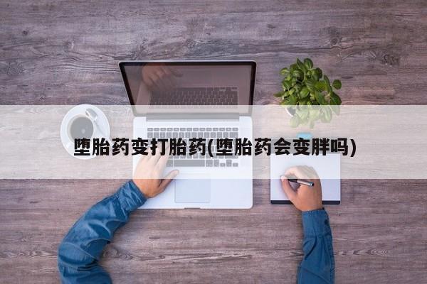 哪里有打胎药购买堕胎药变打胎药(堕胎药会变胖吗)