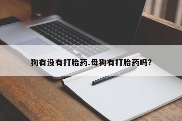 哪里有打胎药购买狗有没有打胎药.母狗有打胎药吗？