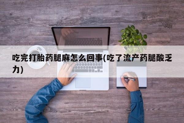 哪里有打胎药购买吃完打胎药腿麻怎么回事(吃了流产药腿酸乏力)
