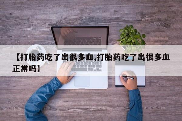 哪里有打胎药购买【打胎药吃了出很多血,打胎药吃了出很多血正常吗】