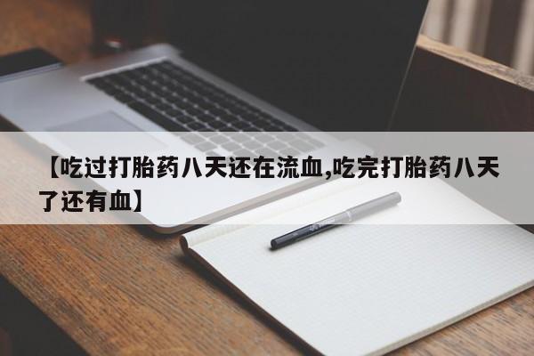哪里有打胎药购买【吃过打胎药八天还在流血,吃完打胎药八天了还有血】