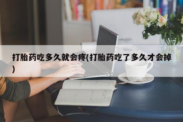哪里有打胎药购买打胎药吃多久就会疼(打胎药吃了多久才会掉)