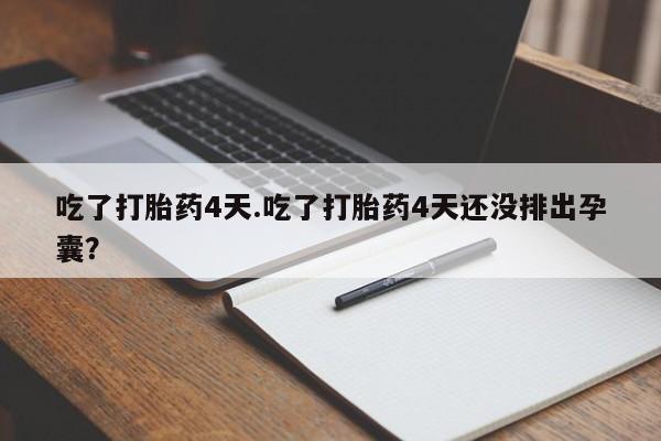 哪里有打胎药购买吃了打胎药4天.吃了打胎药4天还没排出孕囊？