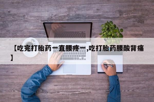 哪里有打胎药购买【吃完打胎药一直腰疼一,吃打胎药腰酸背痛】