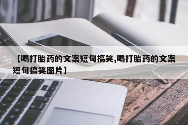 哪里有打胎药购买【喝打胎药的文案短句搞笑,喝打胎药的文案短句搞笑图片】
