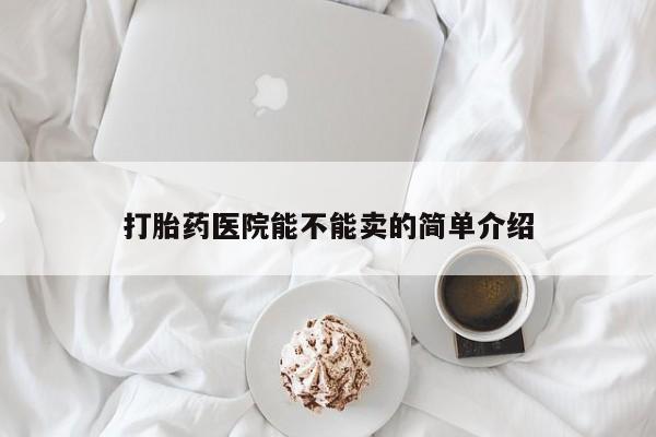 哪里有打胎药购买打胎药医院能不能卖的简单介绍