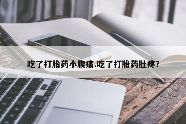 哪里有打胎药购买吃了打胎药小腹痛.吃了打胎药肚疼？