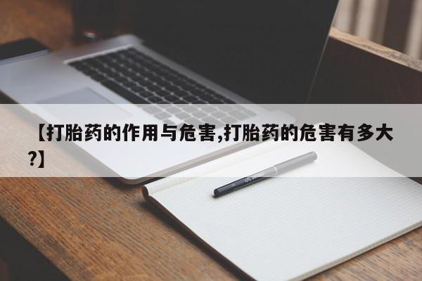 哪里有打胎药购买【打胎药的作用与危害,打胎药的危害有多大?】