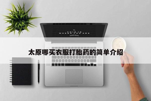 哪里有打胎药购买太原哪买衣服打胎药的简单介绍