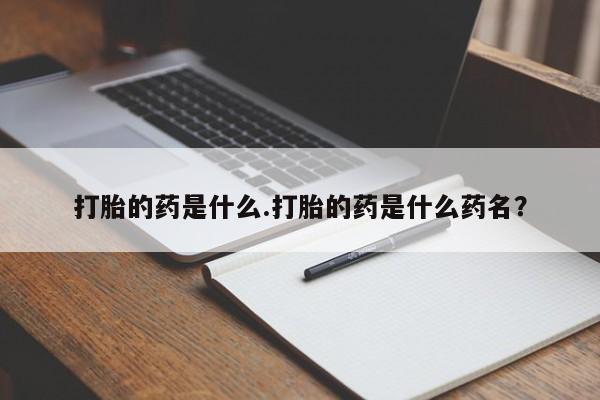 哪里有打胎药购买打胎的药是什么.打胎的药是什么药名？