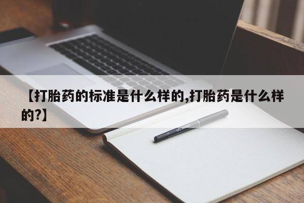 哪里有打胎药购买【打胎药的标准是什么样的,打胎药是什么样的?】