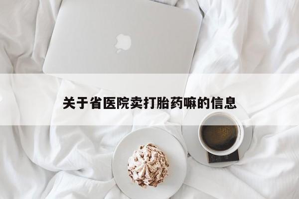 哪里有打胎药购买关于省医院卖打胎药嘛的信息