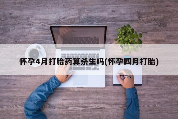 哪里有打胎药购买怀孕4月打胎药算杀生吗(怀孕四月打胎)