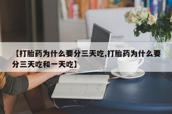 哪里有打胎药购买【打胎药为什么要分三天吃,打胎药为什么要分三天吃和一天吃】