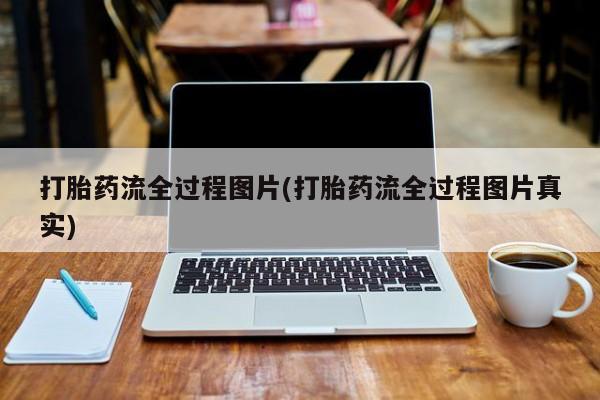 哪里有打胎药购买打胎药流全过程图片(打胎药流全过程图片真实)