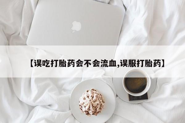 哪里有打胎药购买【误吃打胎药会不会流血,误服打胎药】