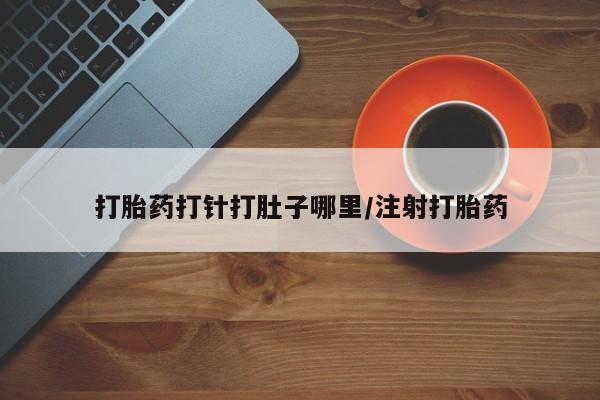 哪里有打胎药购买打胎药打针打肚子哪里/注射打胎药