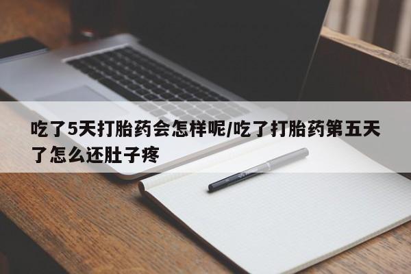 哪里有打胎药购买吃了5天打胎药会怎样呢/吃了打胎药第五天了怎么还肚子疼
