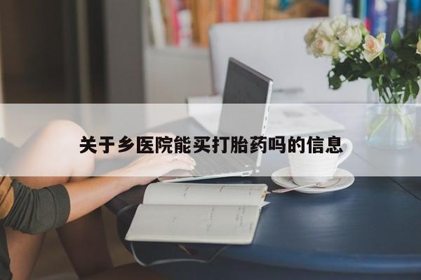 哪里有打胎药购买关于乡医院能买打胎药吗的信息