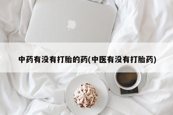 哪里有打胎药购买中药有没有打胎的药(中医有没有打胎药)