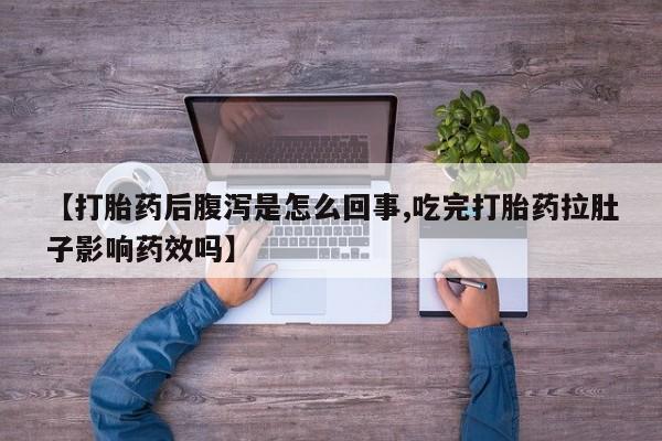 哪里有打胎药购买【打胎药后腹泻是怎么回事,吃完打胎药拉肚子影响药效吗】