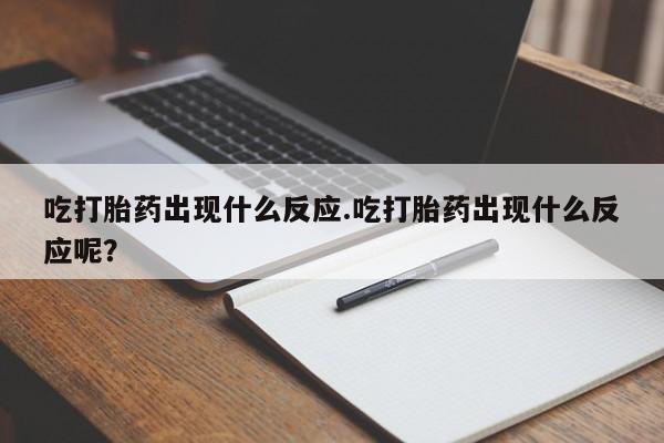 哪里有打胎药购买吃打胎药出现什么反应.吃打胎药出现什么反应呢？