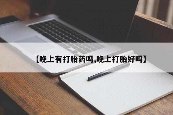 哪里有打胎药购买【晚上有打胎药吗,晚上打胎好吗】