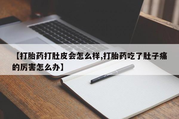 哪里有打胎药购买【打胎药打肚皮会怎么样,打胎药吃了肚子痛的厉害怎么办】