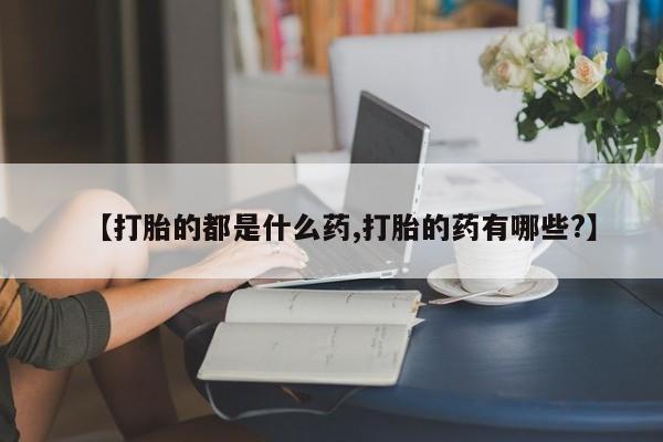 哪里有打胎药购买【打胎的都是什么药,打胎的药有哪些?】