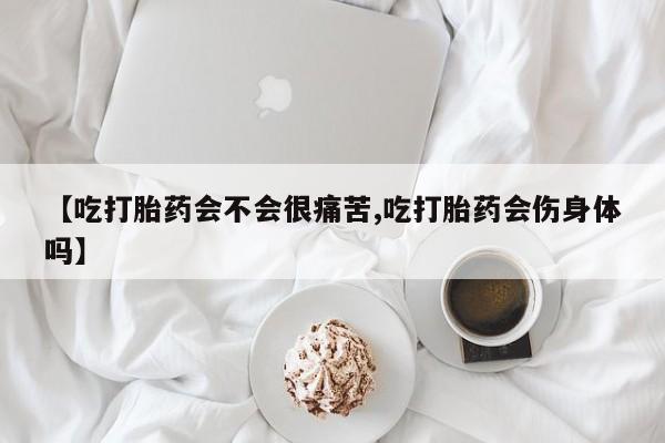哪里有打胎药购买【吃打胎药会不会很痛苦,吃打胎药会伤身体吗】