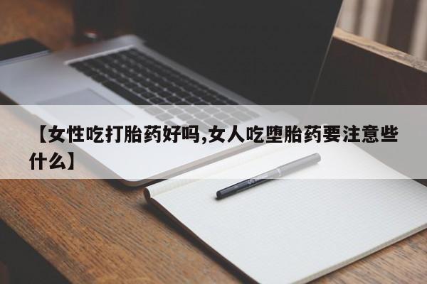 哪里有打胎药购买【女性吃打胎药好吗,女人吃堕胎药要注意些什么】